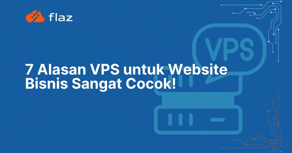 7 Alasan VPS untuk Website Bisnis Sangat Cocok!