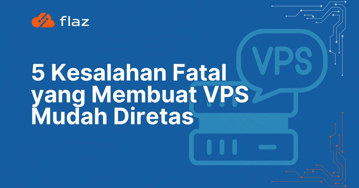 5 Kesalahan Fatal yang Membuat VPS Mudah Diretas