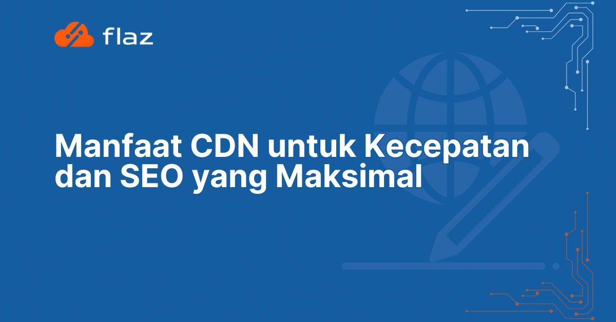 Manfaat CDN untuk Kecepatan dan SEO yang Maksimal